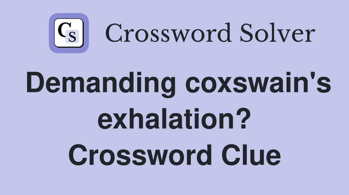 Demanding coxswain's exhalation? Crossword Clue