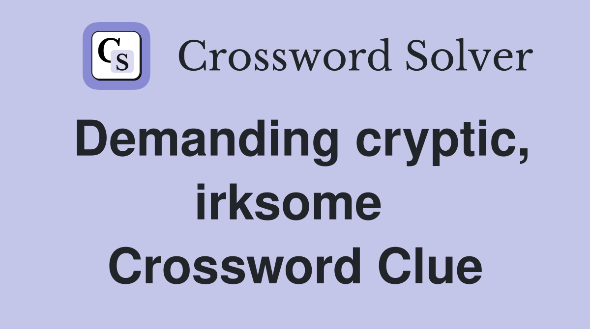 Demanding cryptic, irksome  Crossword Clue