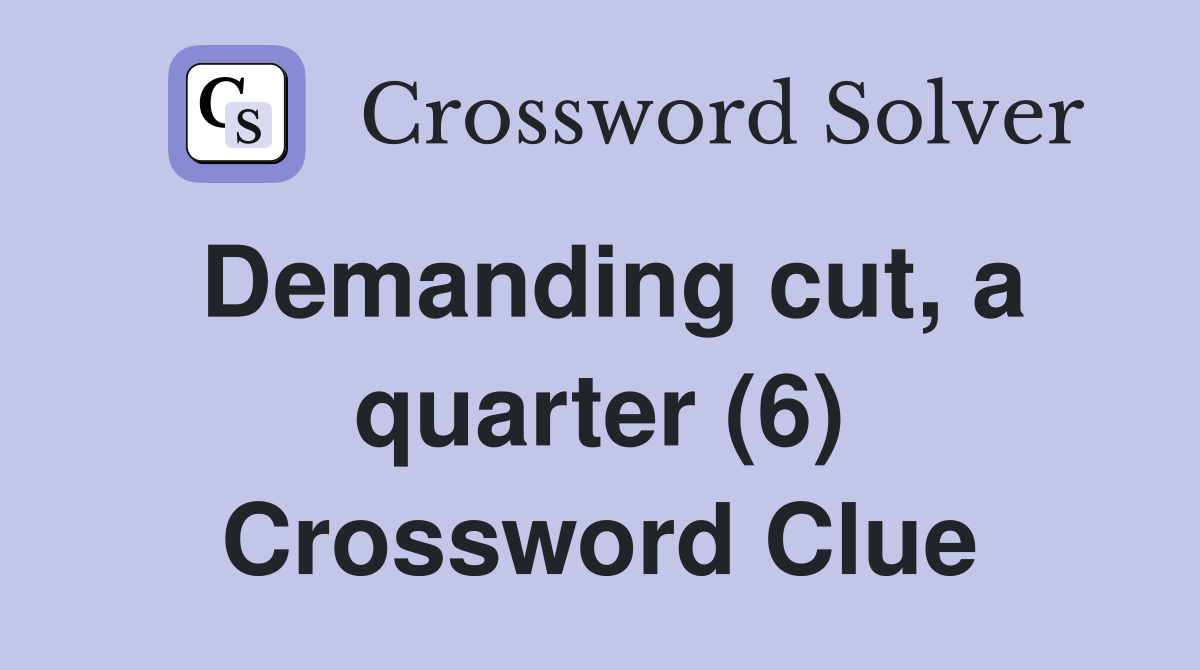 Demanding cut, a quarter (6) Crossword Clue