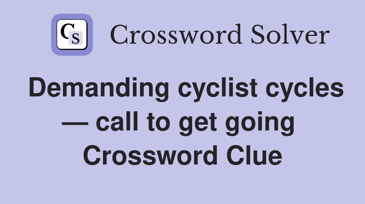 Demanding cyclist cycles — call to get going  Crossword Clue