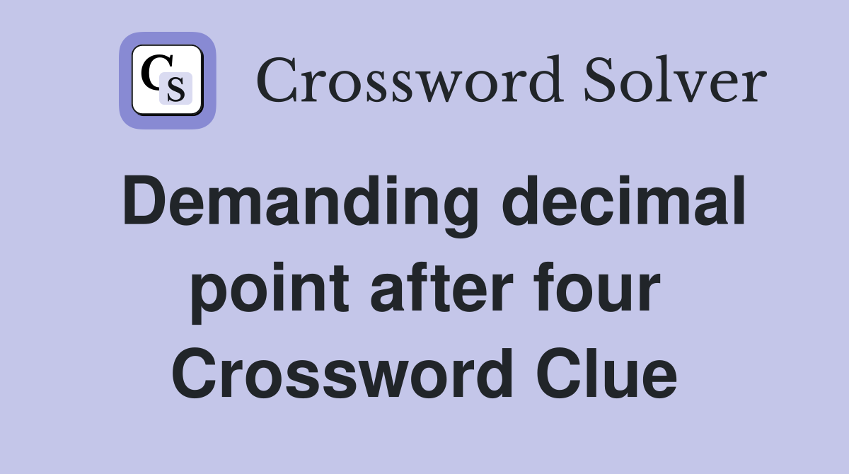Demanding decimal point after four Crossword Clue