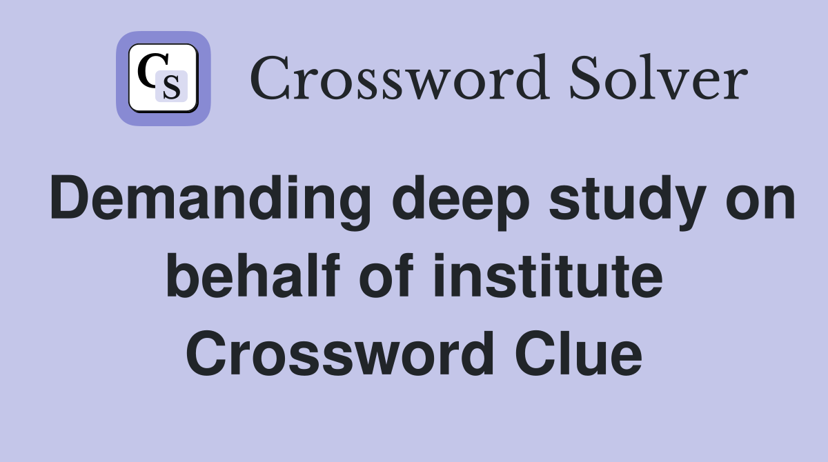 Demanding deep study on behalf of institute Crossword Clue