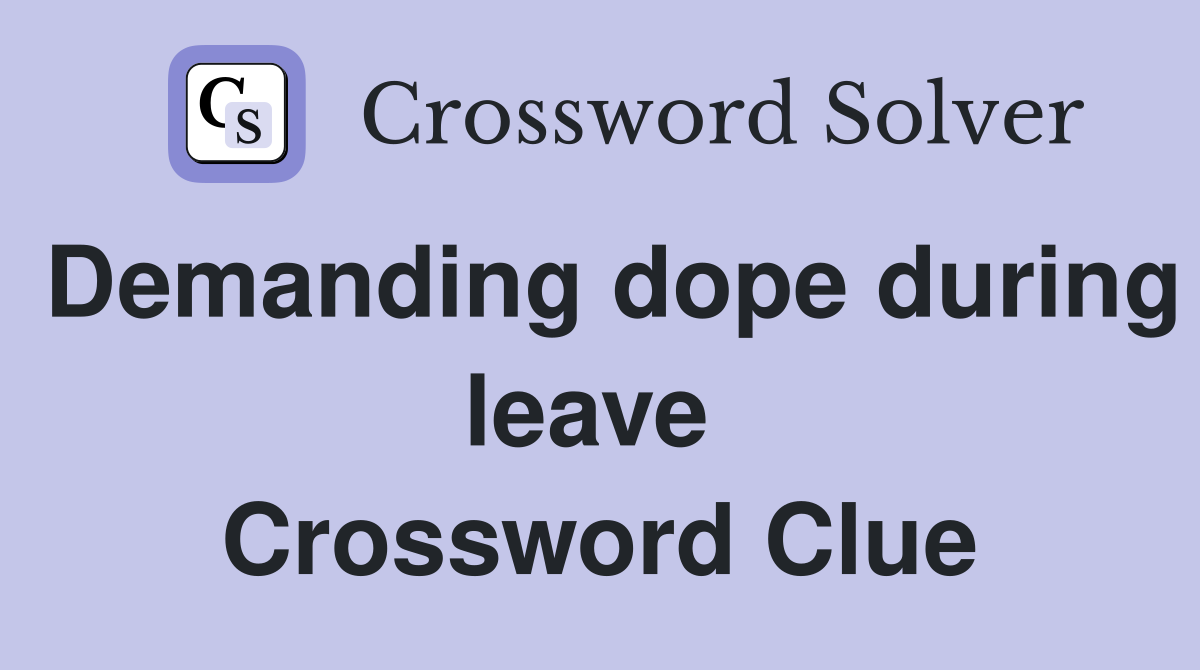 Demanding dope during leave  Crossword Clue
