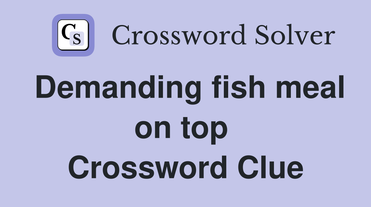 Demanding fish meal on top  Crossword Clue