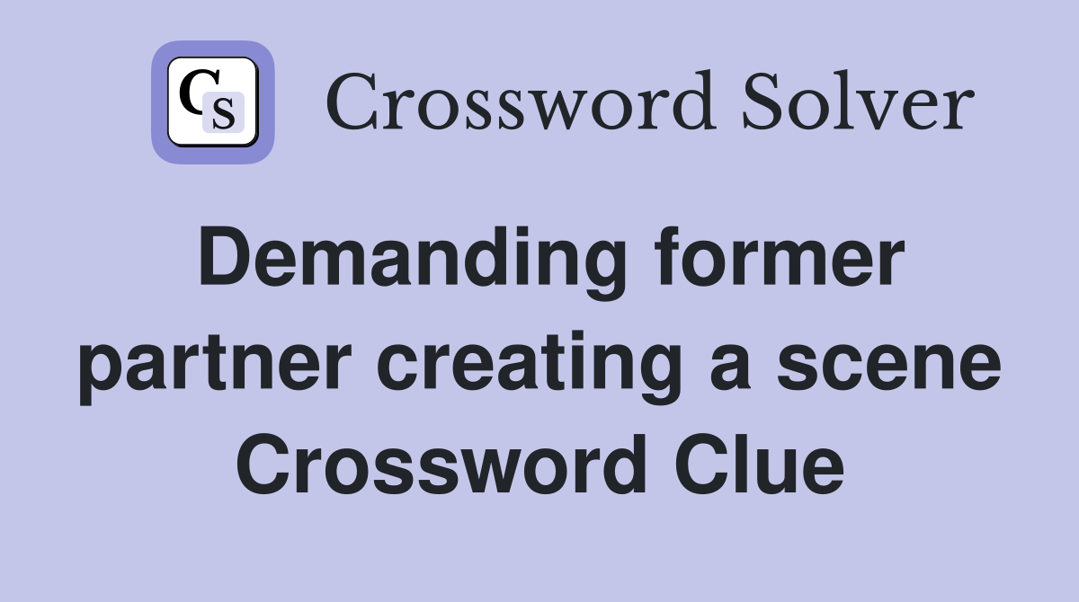 Demanding former partner creating a scene Crossword Clue