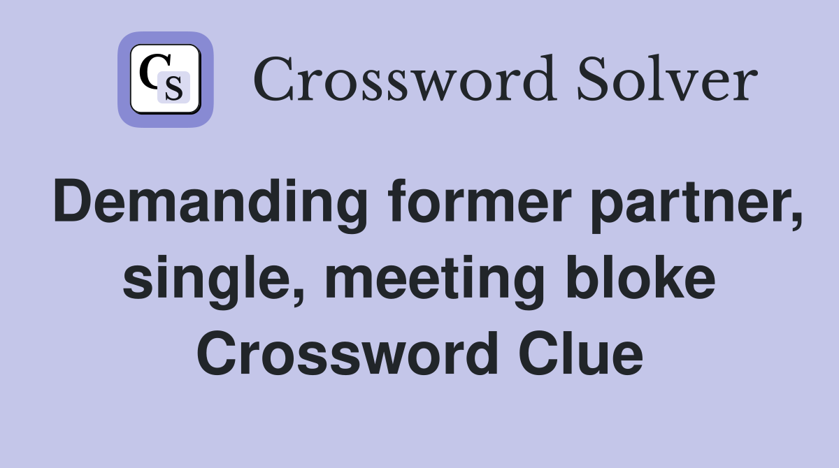 Demanding former partner, single, meeting bloke Crossword Clue