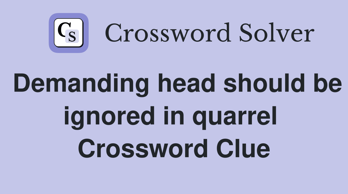Demanding head should be ignored in quarrel  Crossword Clue