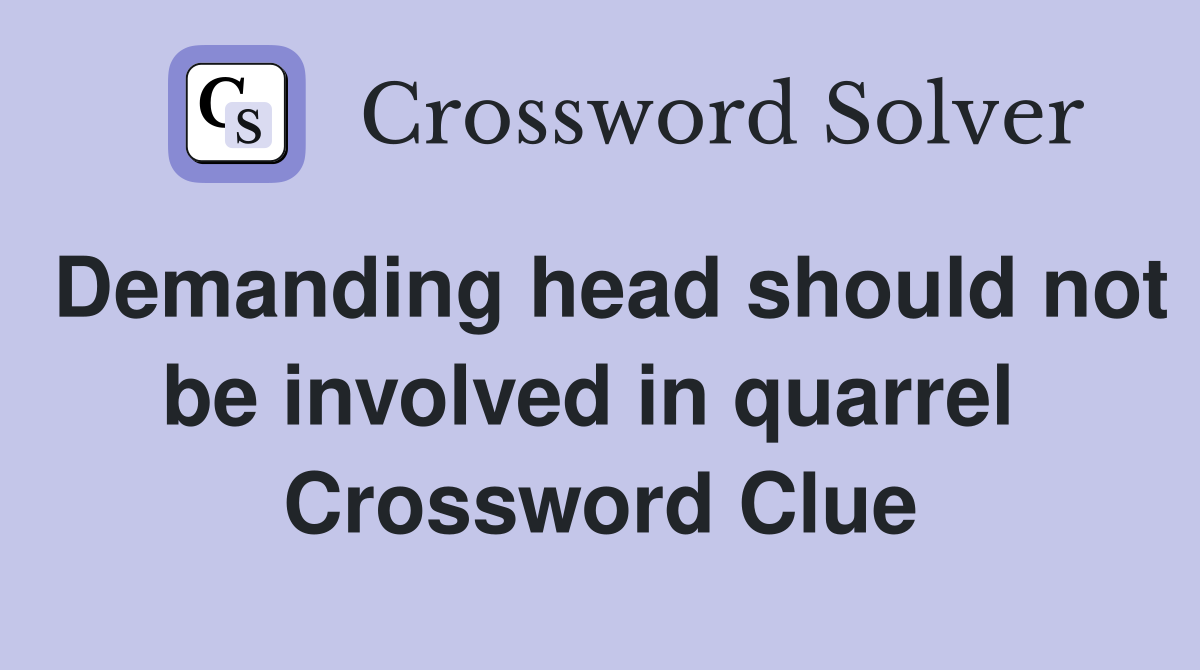 Demanding head should not be involved in quarrel  Crossword Clue