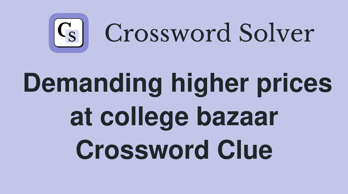 Demanding higher prices at college bazaar Crossword Clue