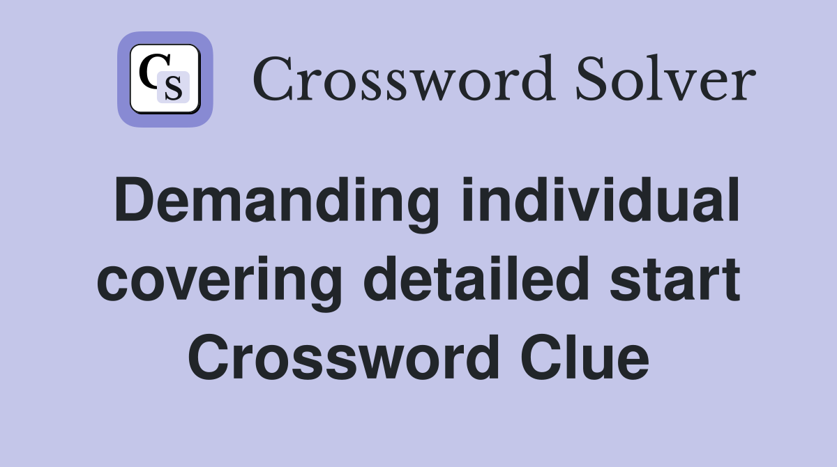 Demanding individual covering detailed start Crossword Clue