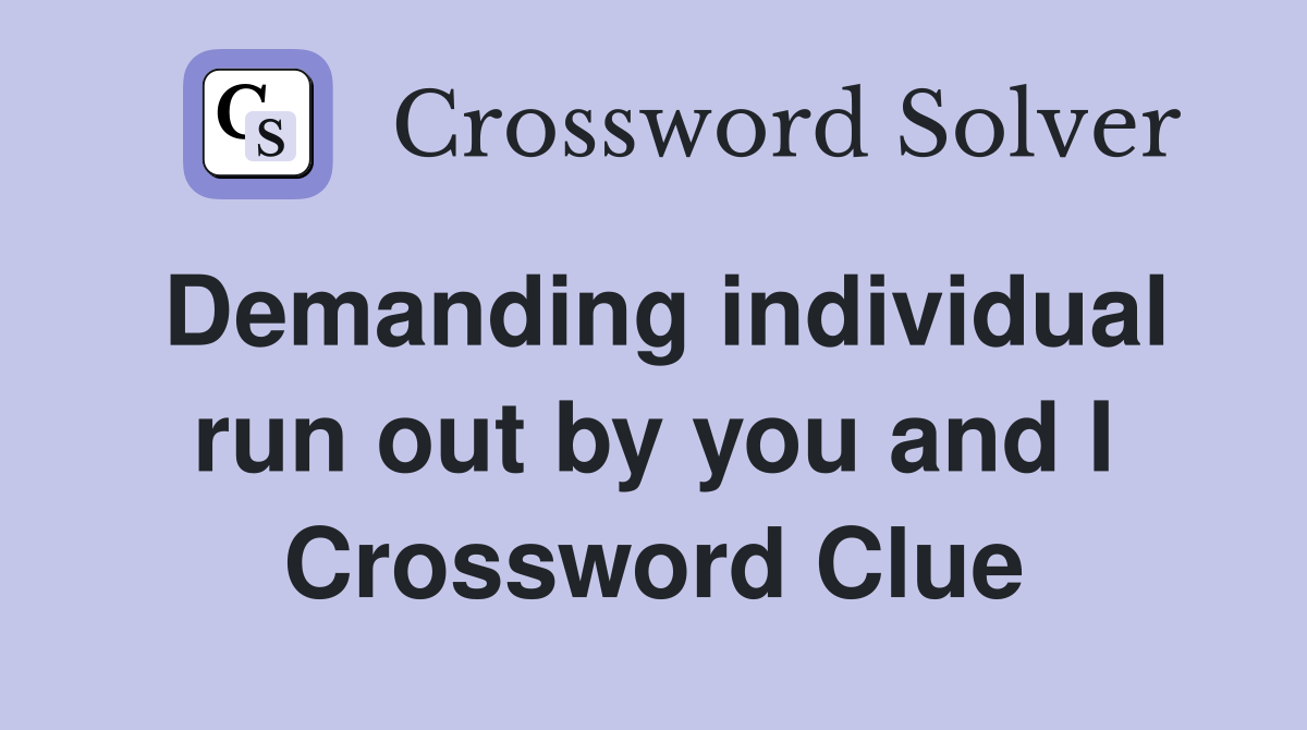 Demanding individual run out by you and I Crossword Clue