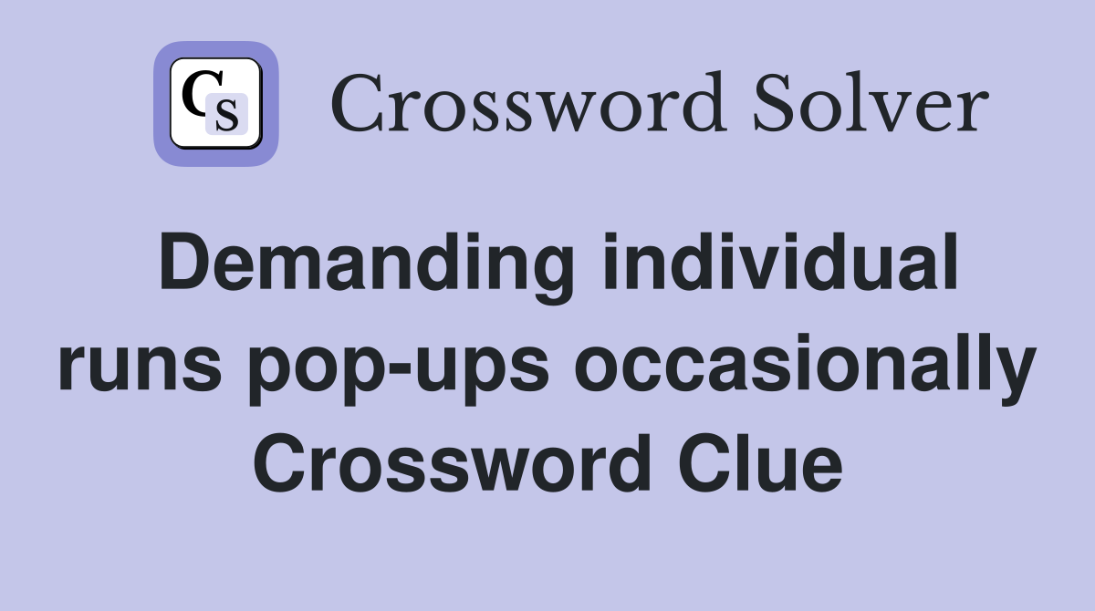 Demanding individual runs pop-ups occasionally Crossword Clue