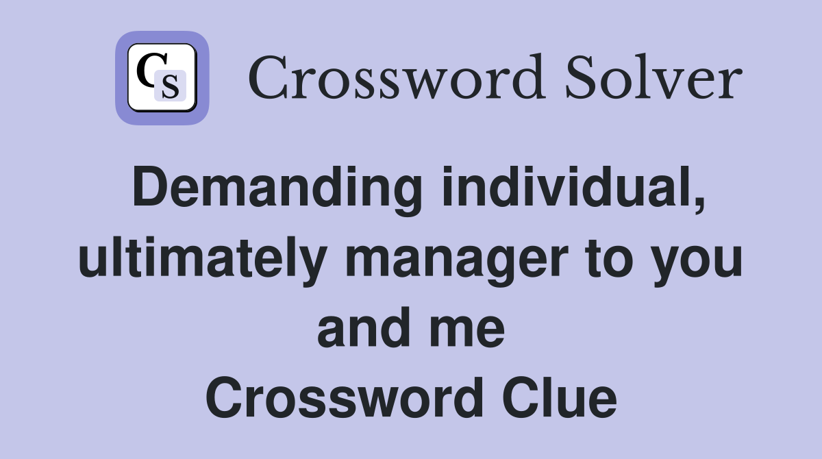 Demanding individual, ultimately manager to you and me Crossword Clue
