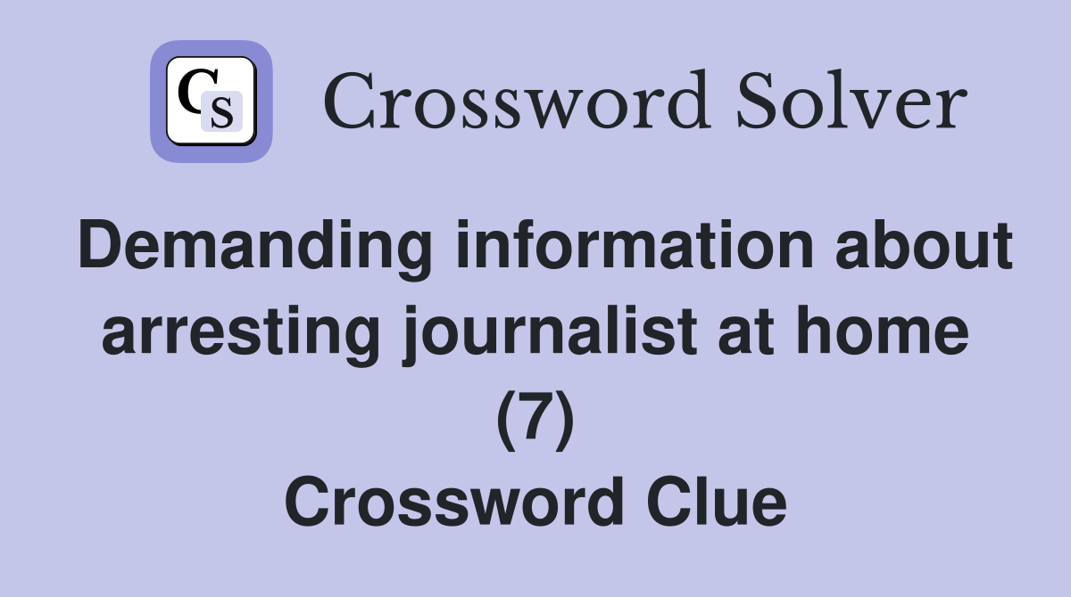 Demanding information about arresting journalist at home (7) Crossword Clue