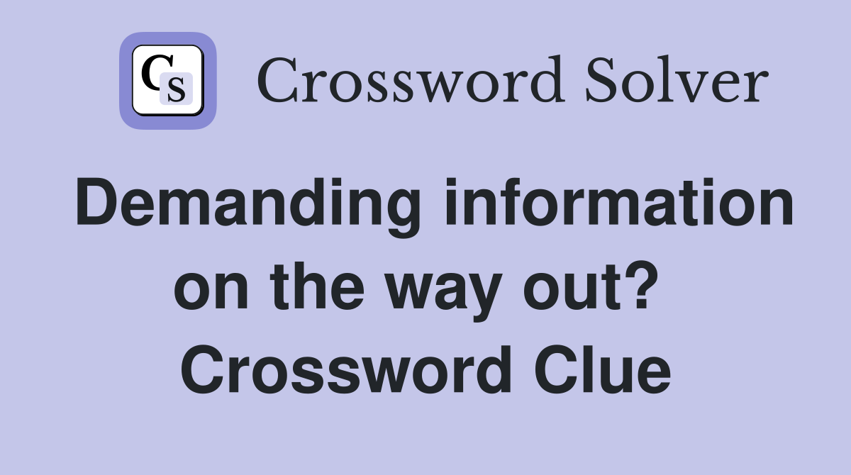 Demanding information on the way out?  Crossword Clue