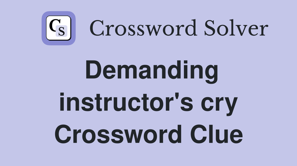 Demanding instructor's cry Crossword Clue