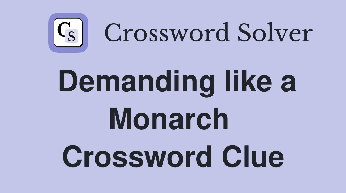 Demanding like a Monarch  Crossword Clue