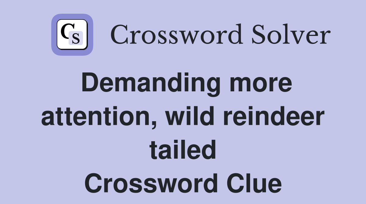 Demanding more attention, wild reindeer tailed Crossword Clue