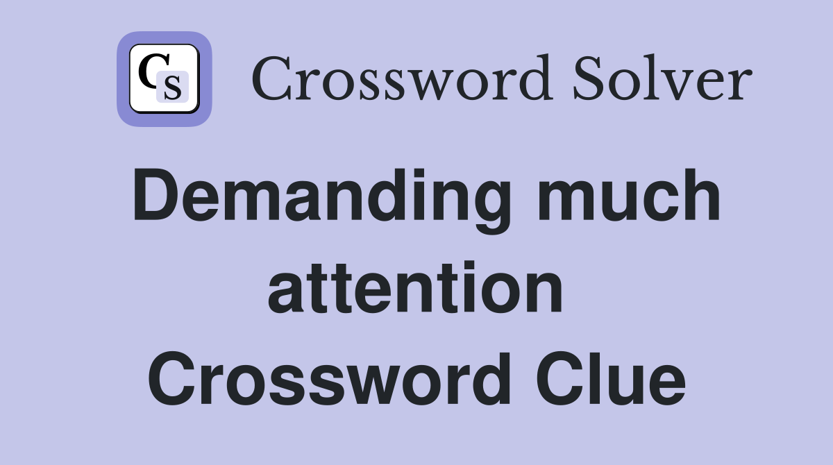 Demanding much attention Crossword Clue