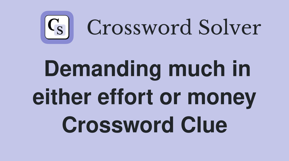 Demanding much in either effort or money Crossword Clue