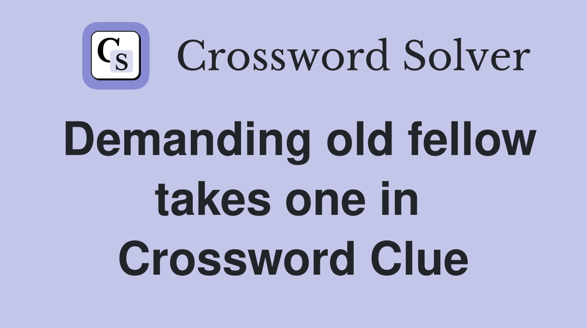 Demanding old fellow takes one in  Crossword Clue