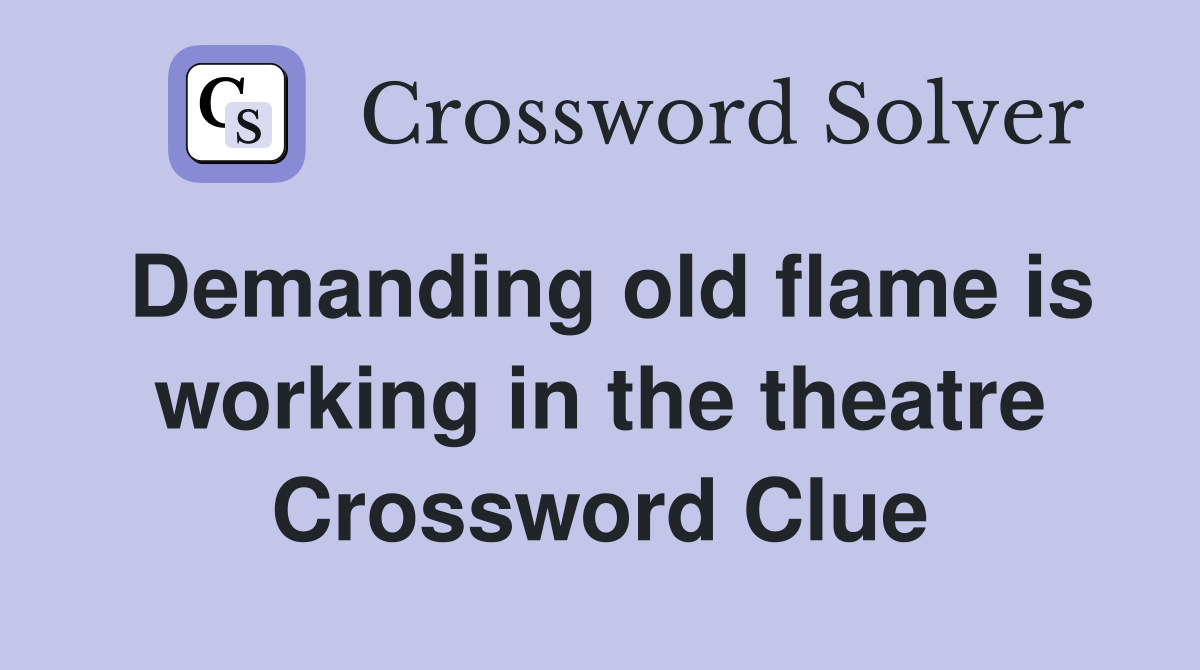 Demanding old flame is working in the theatre Crossword Clue