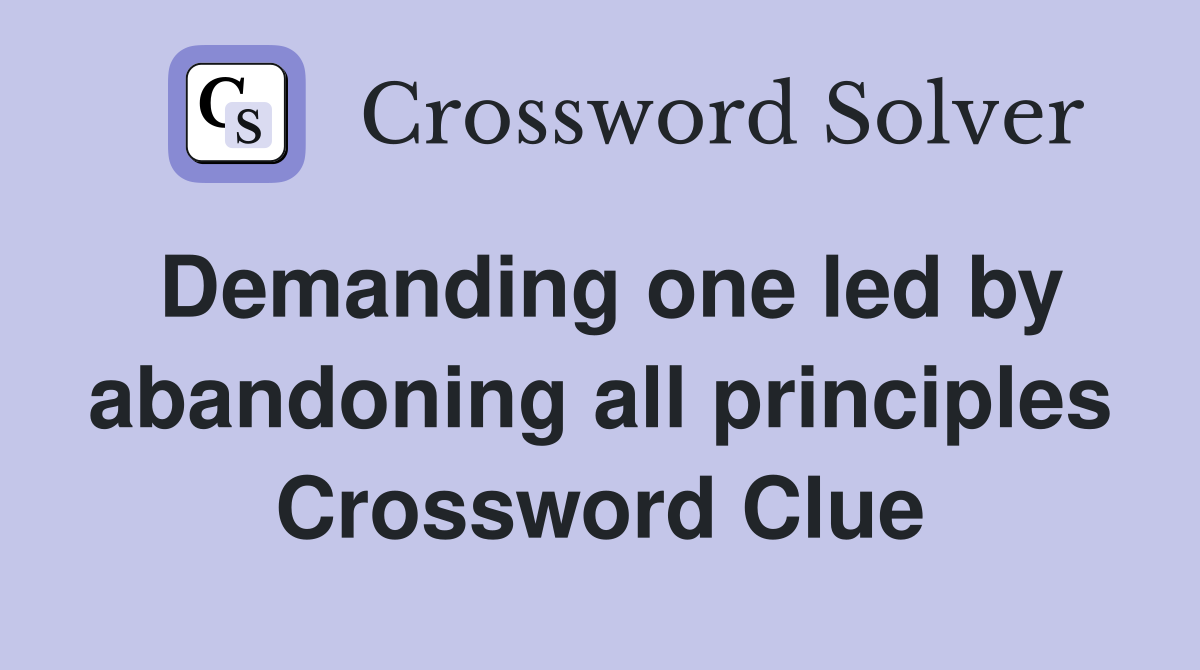 Demanding one led by abandoning all principles Crossword Clue