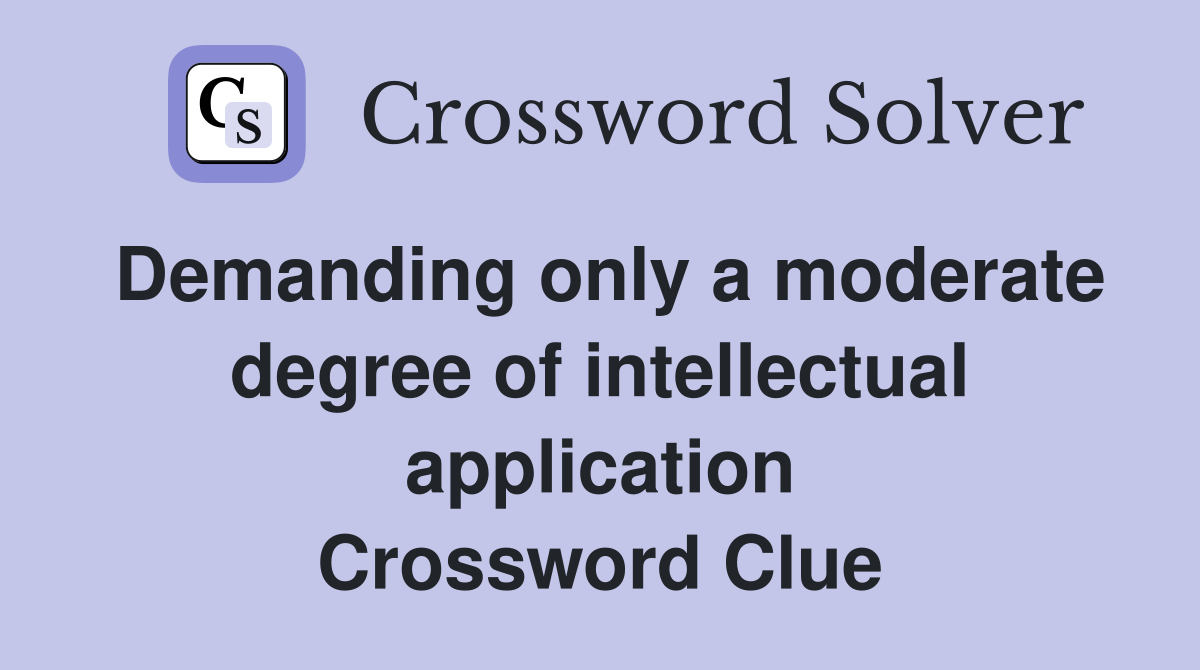 Demanding only a moderate degree of intellectual application Crossword Clue
