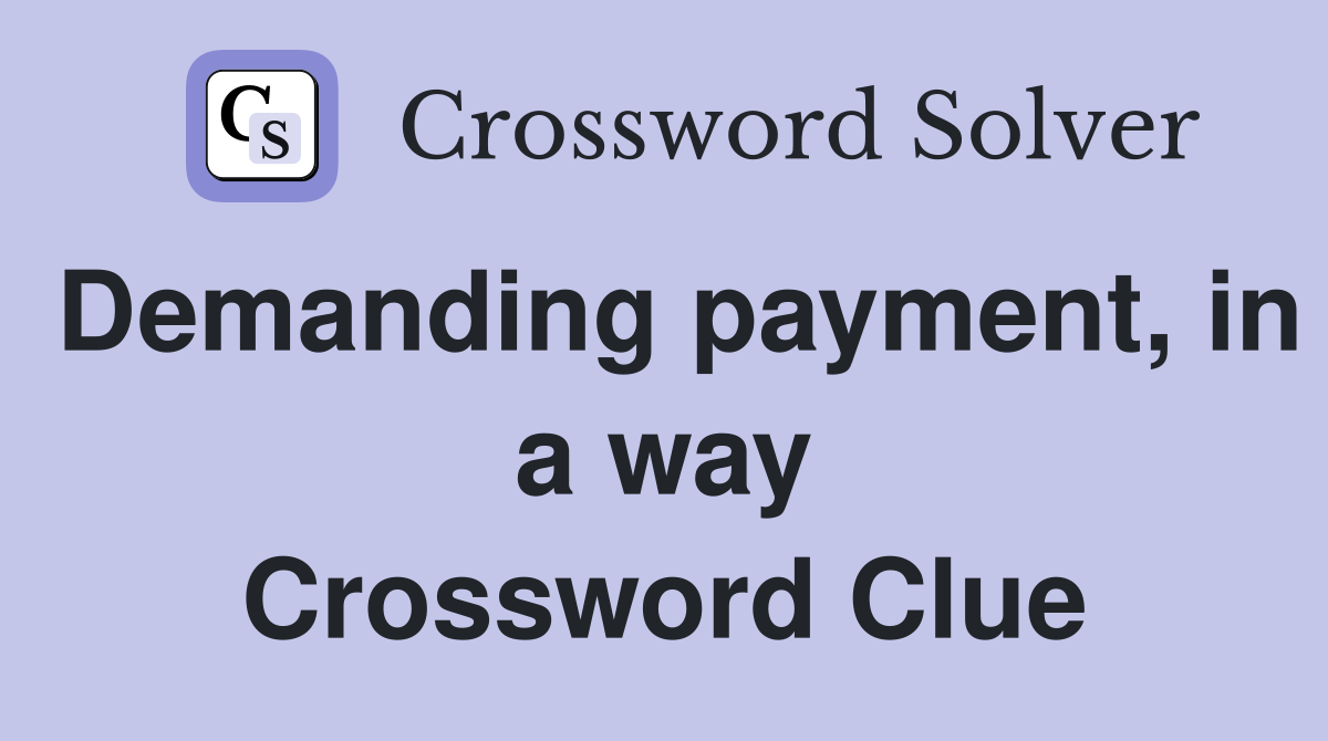 Demanding payment, in a way Crossword Clue