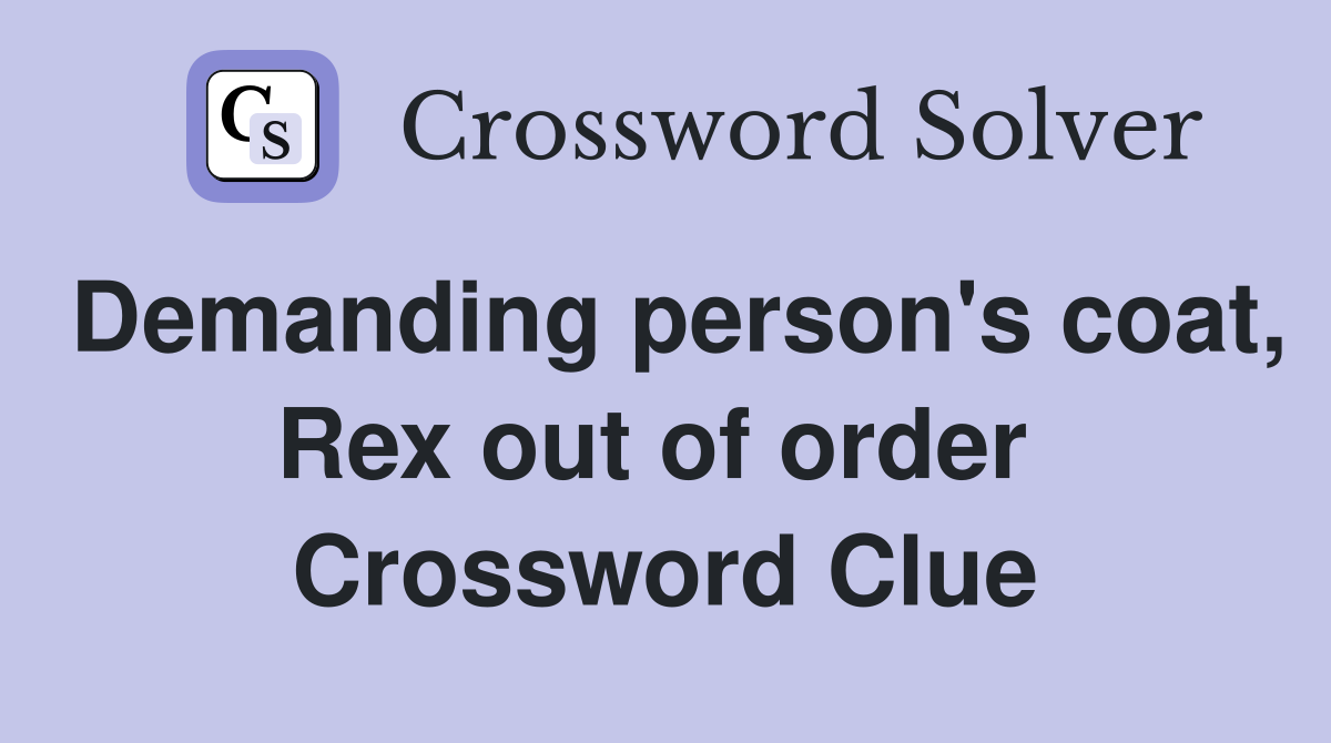 Demanding person's coat, Rex out of order  Crossword Clue