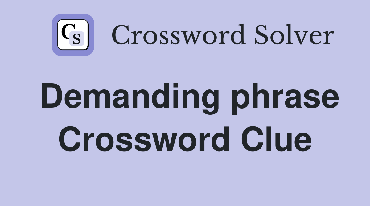 Demanding phrase Crossword Clue