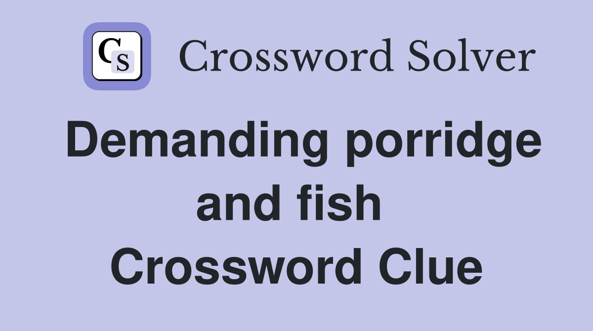 Demanding porridge and fish  Crossword Clue