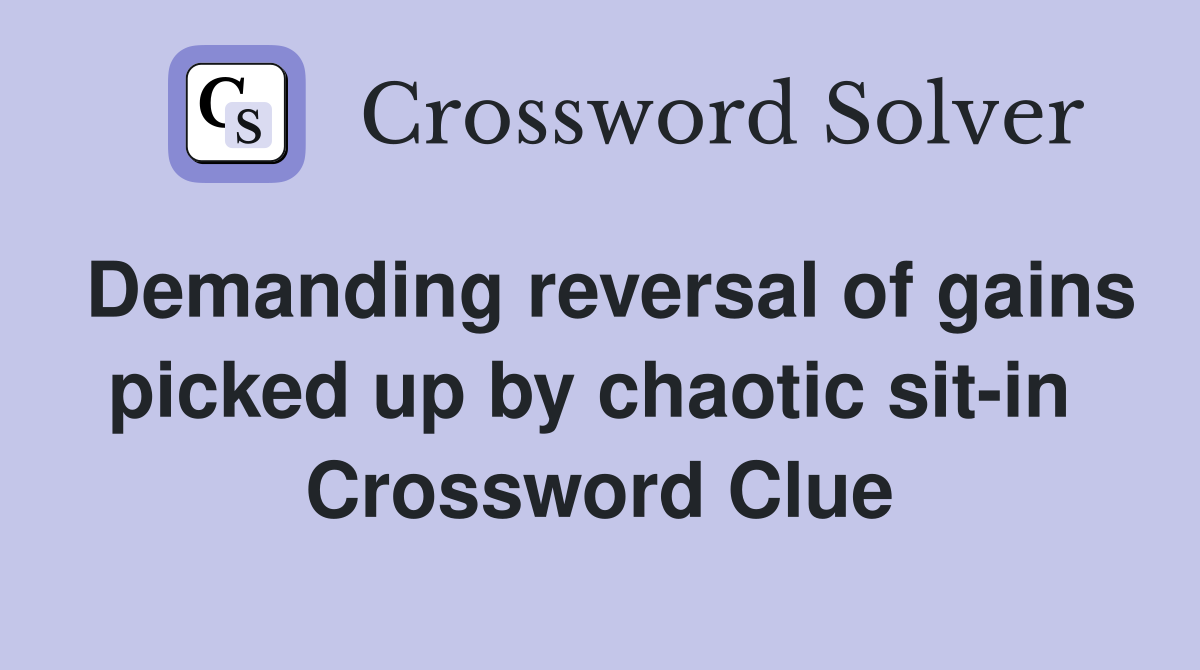 Demanding reversal of gains picked up by chaotic sit-in  Crossword Clue