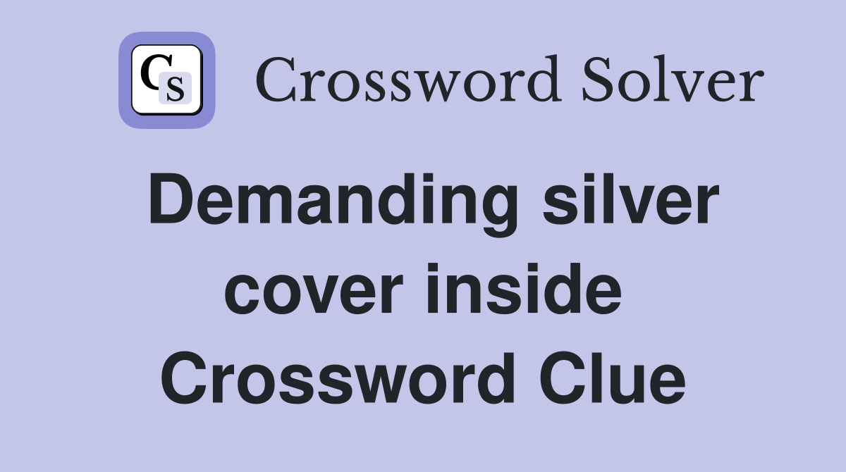 Demanding silver cover inside Crossword Clue