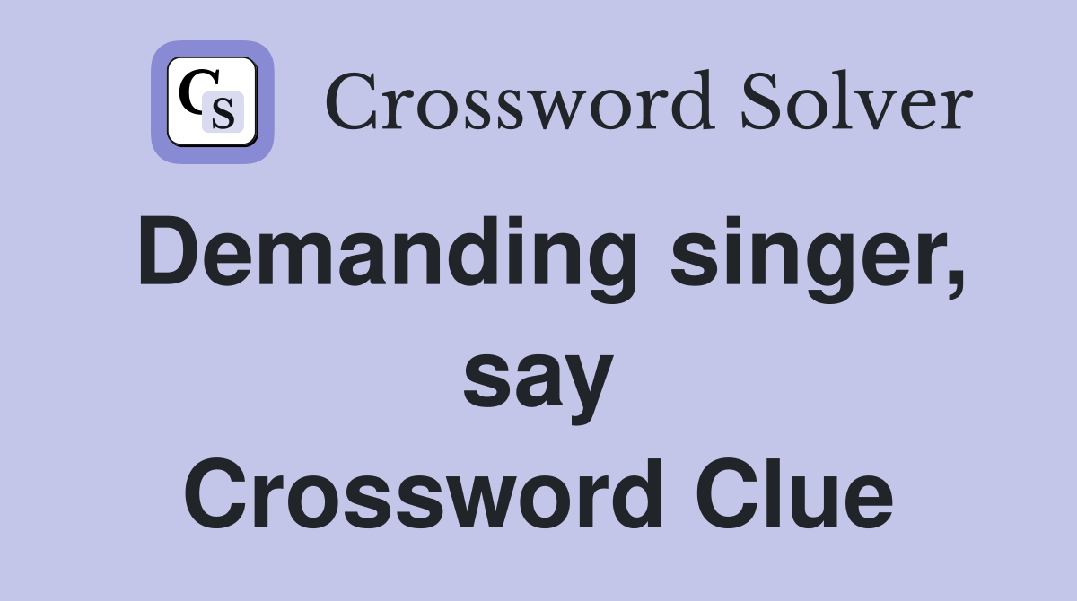 Demanding singer, say Crossword Clue