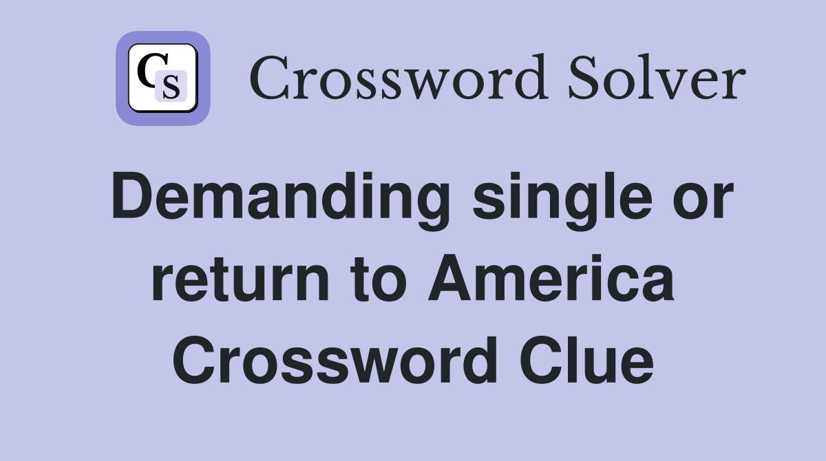 Demanding single or return to America Crossword Clue