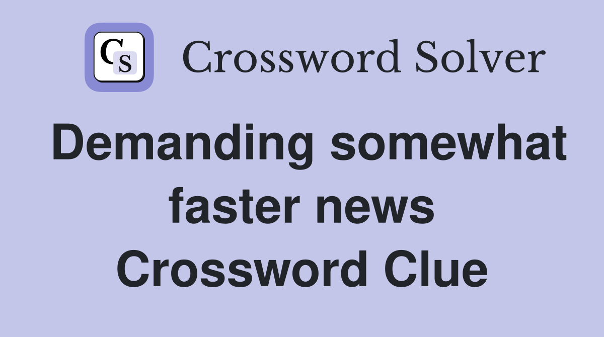 Demanding somewhat faster news Crossword Clue