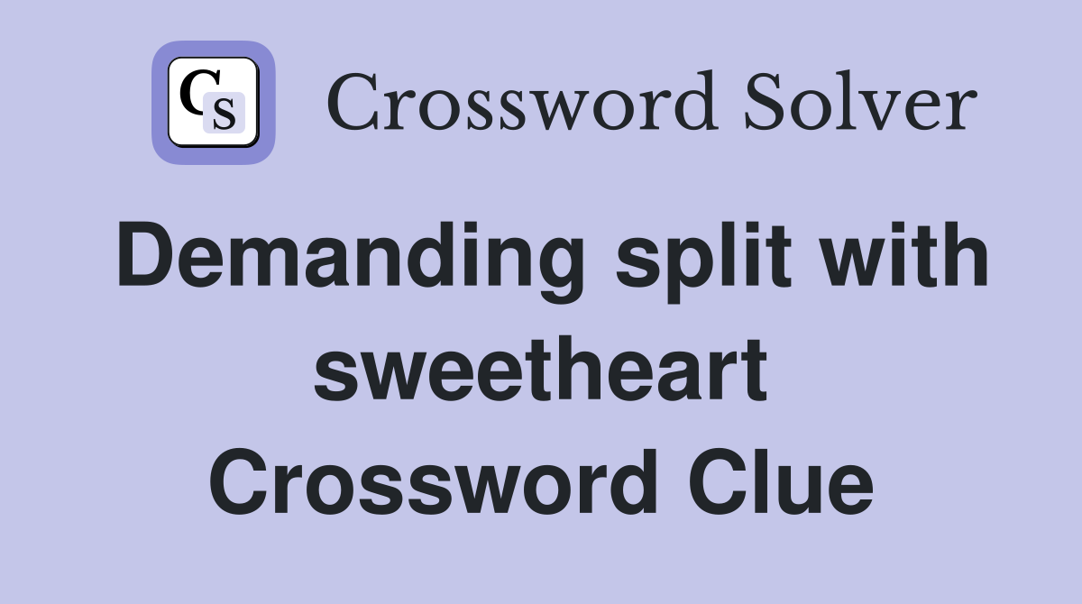 Demanding split with sweetheart Crossword Clue