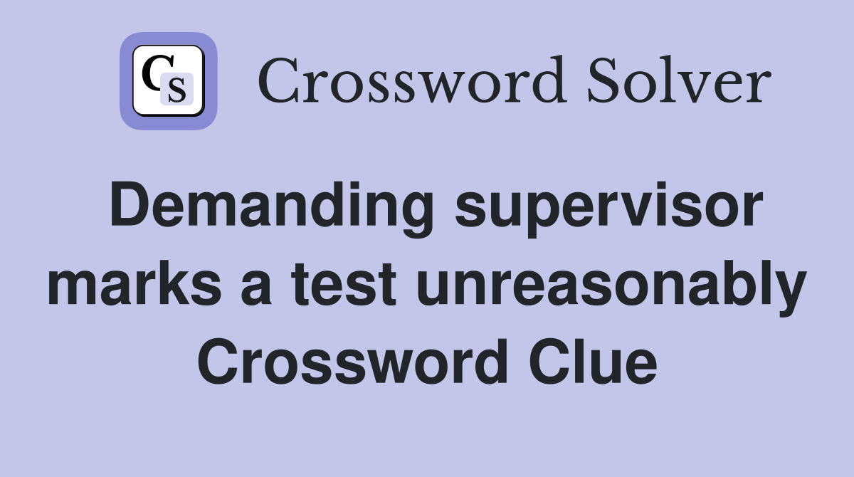 Demanding supervisor marks a test unreasonably Crossword Clue