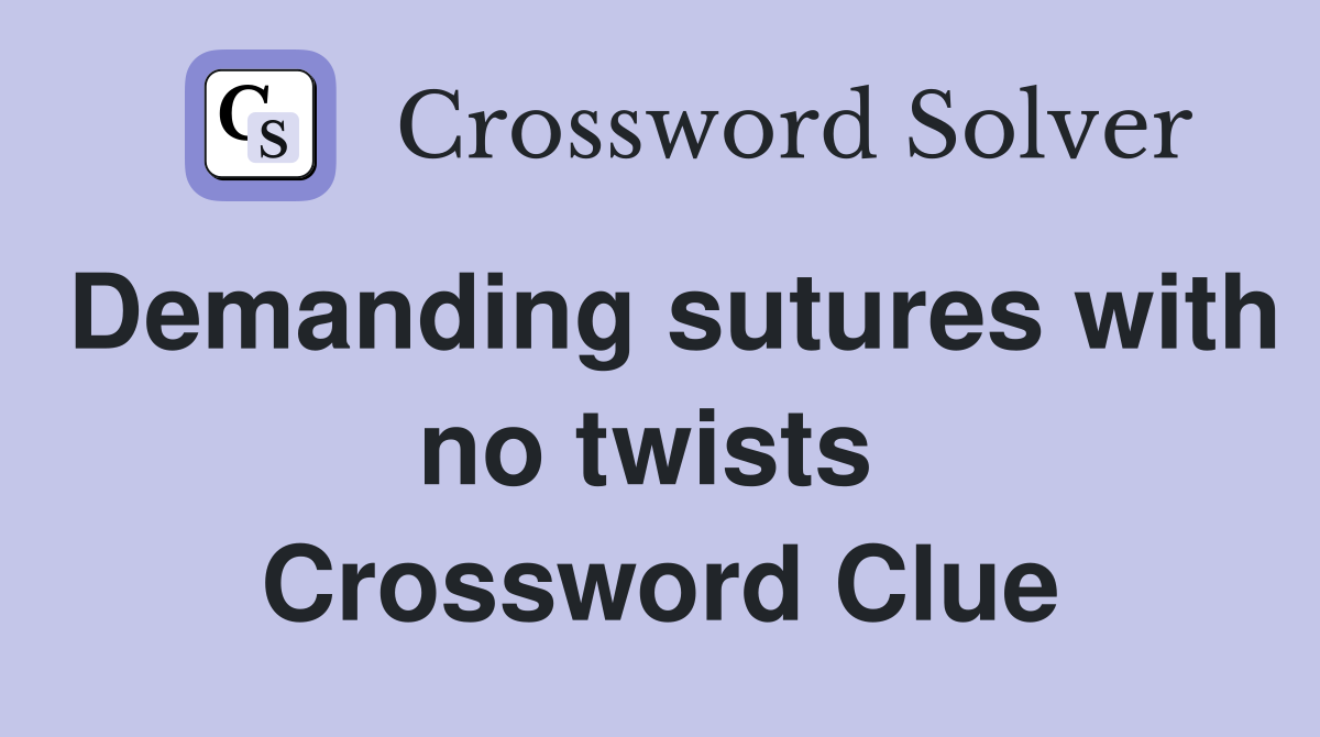 Demanding sutures with no twists  Crossword Clue