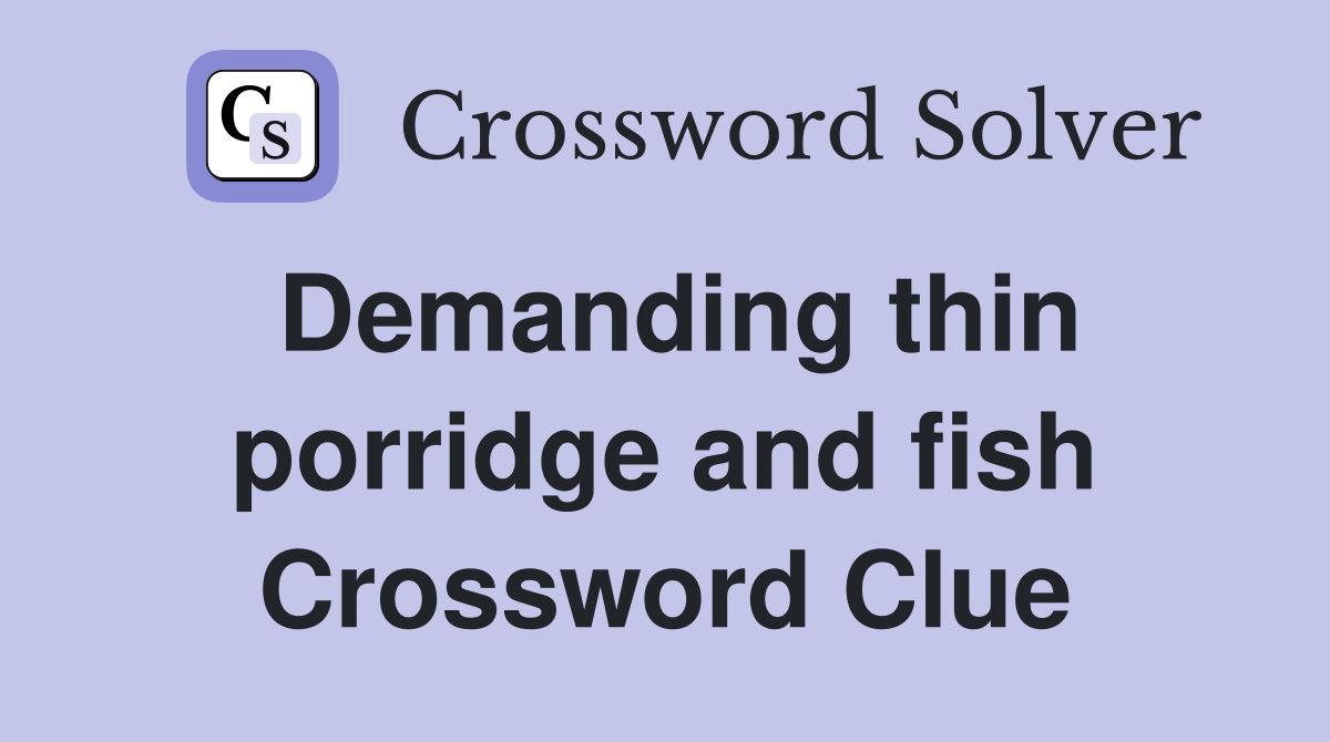 Demanding thin porridge and fish Crossword Clue
