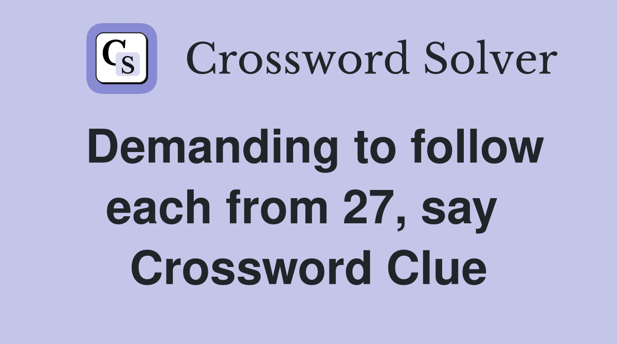 Demanding to follow each from 27, say  Crossword Clue