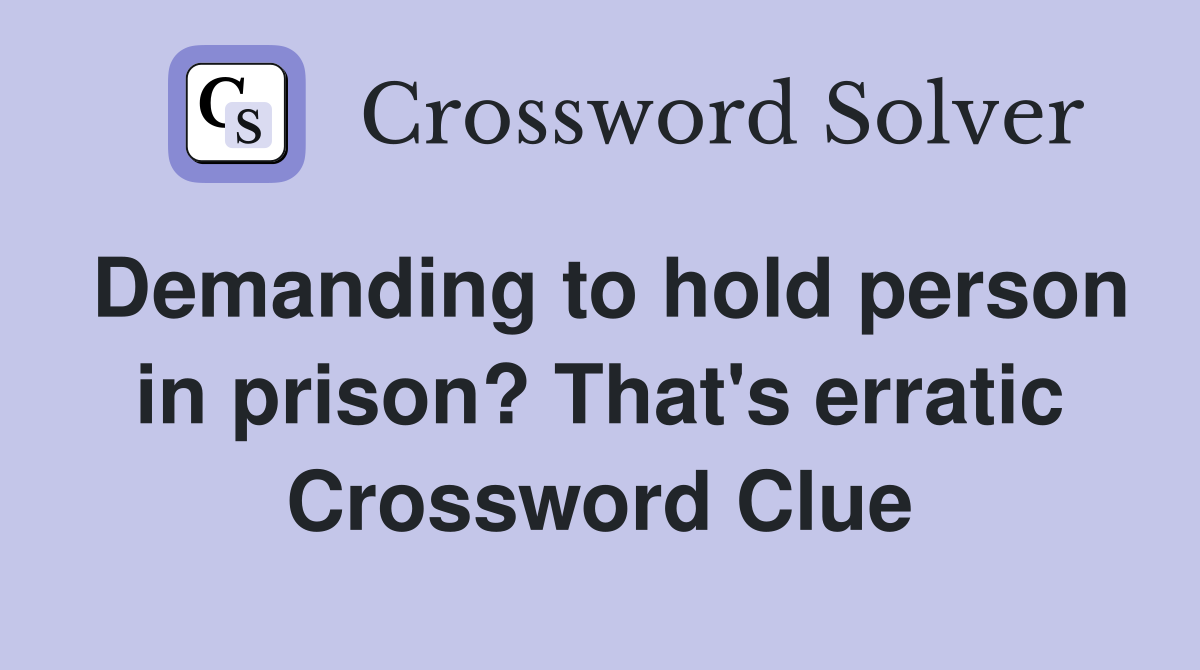 Demanding to hold person in prison? That's erratic Crossword Clue