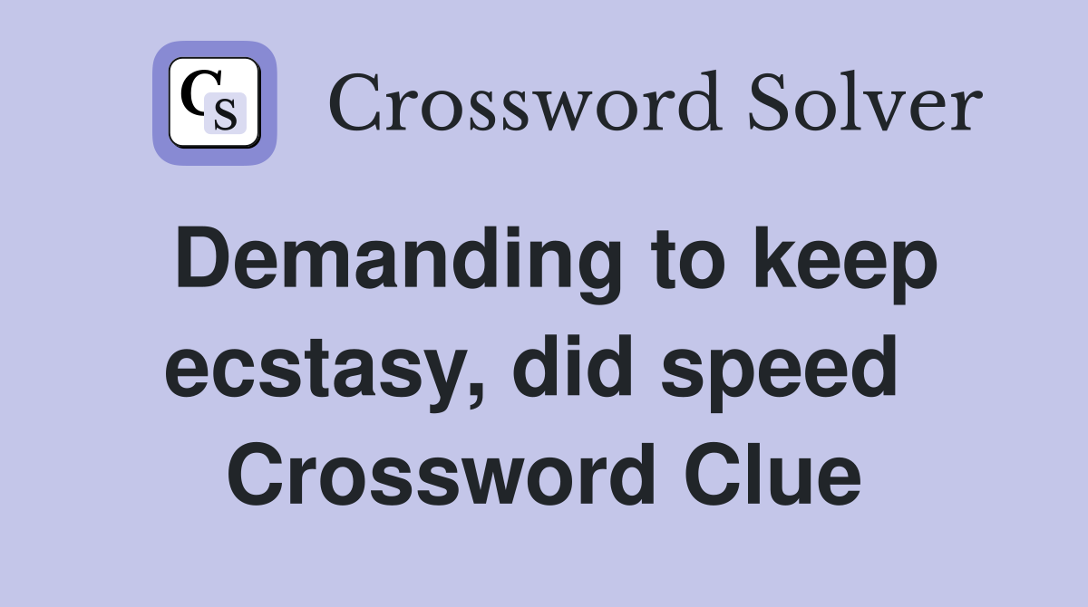 Demanding to keep ecstasy, did speed  Crossword Clue