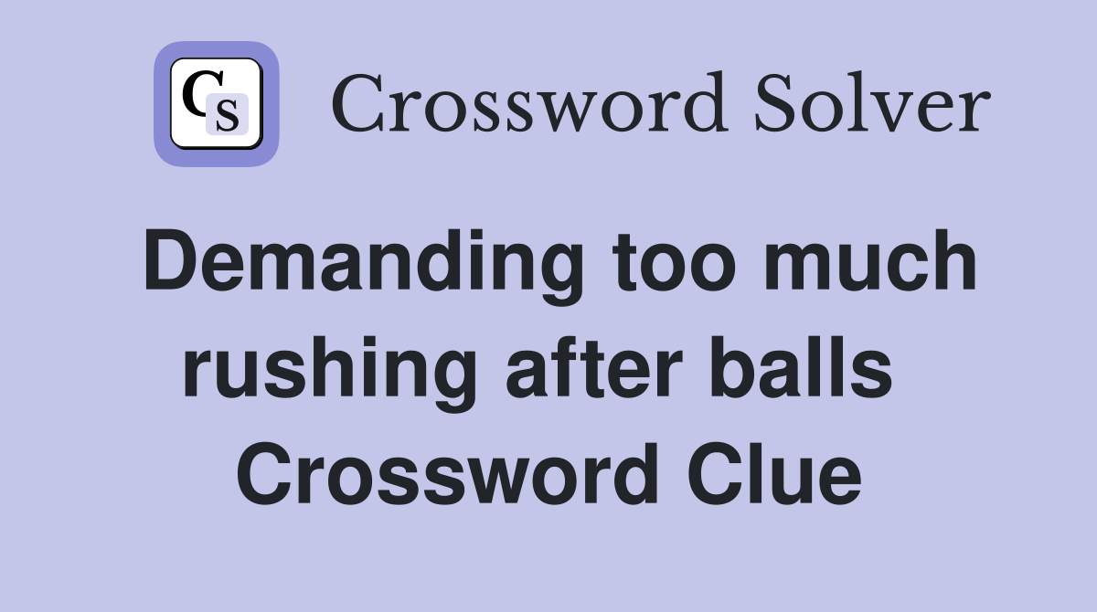 Demanding too much rushing after balls  Crossword Clue
