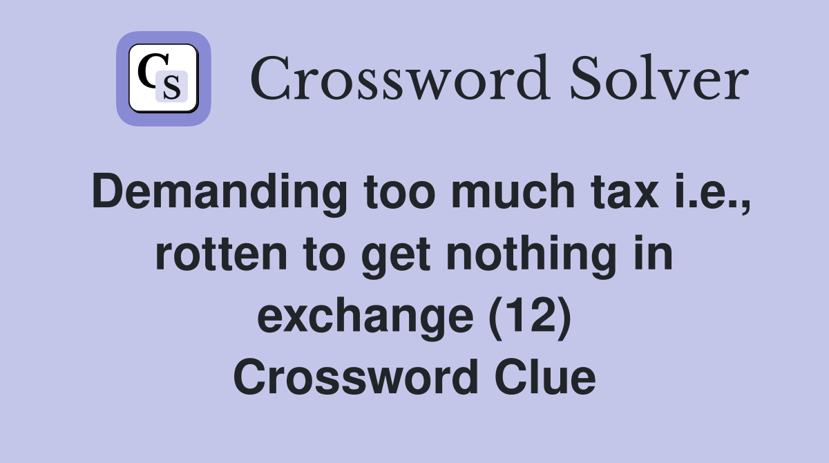 Demanding too much tax i.e., rotten to get nothing in exchange (12) Crossword Clue