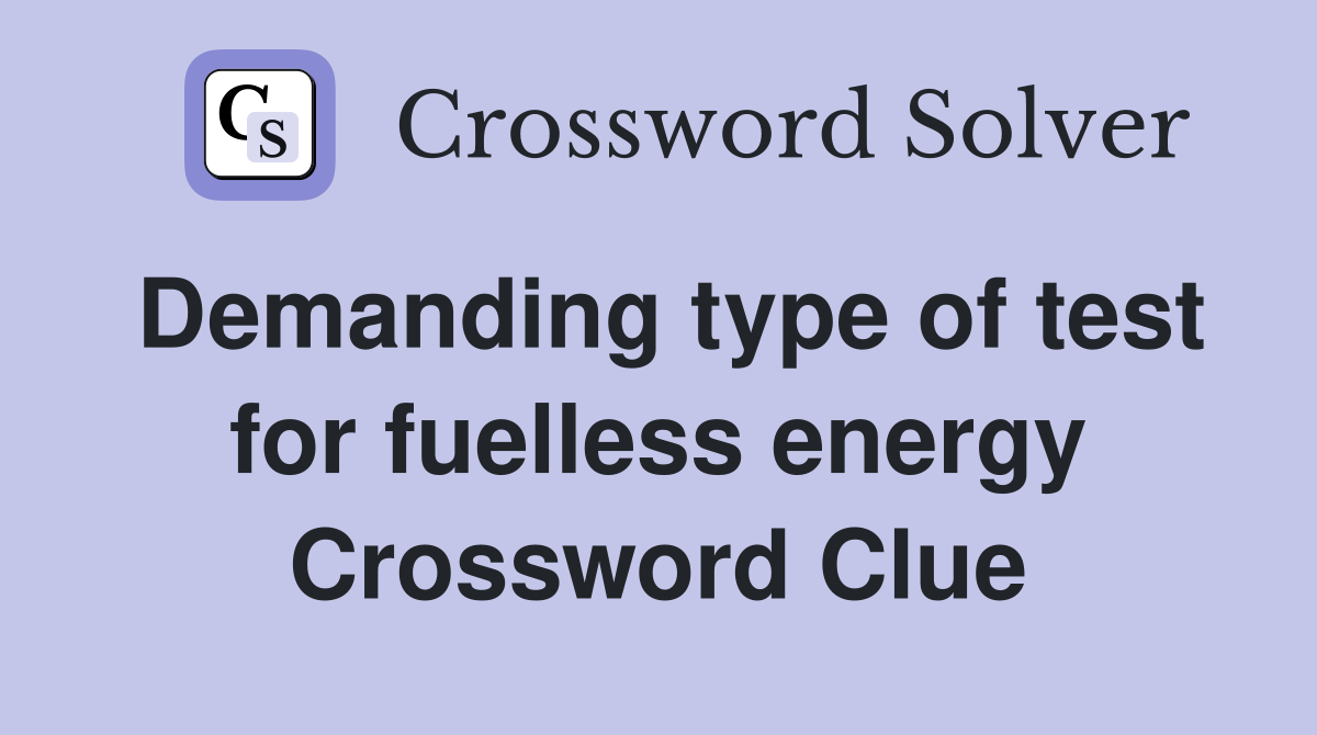 Demanding type of test for fuelless energy Crossword Clue