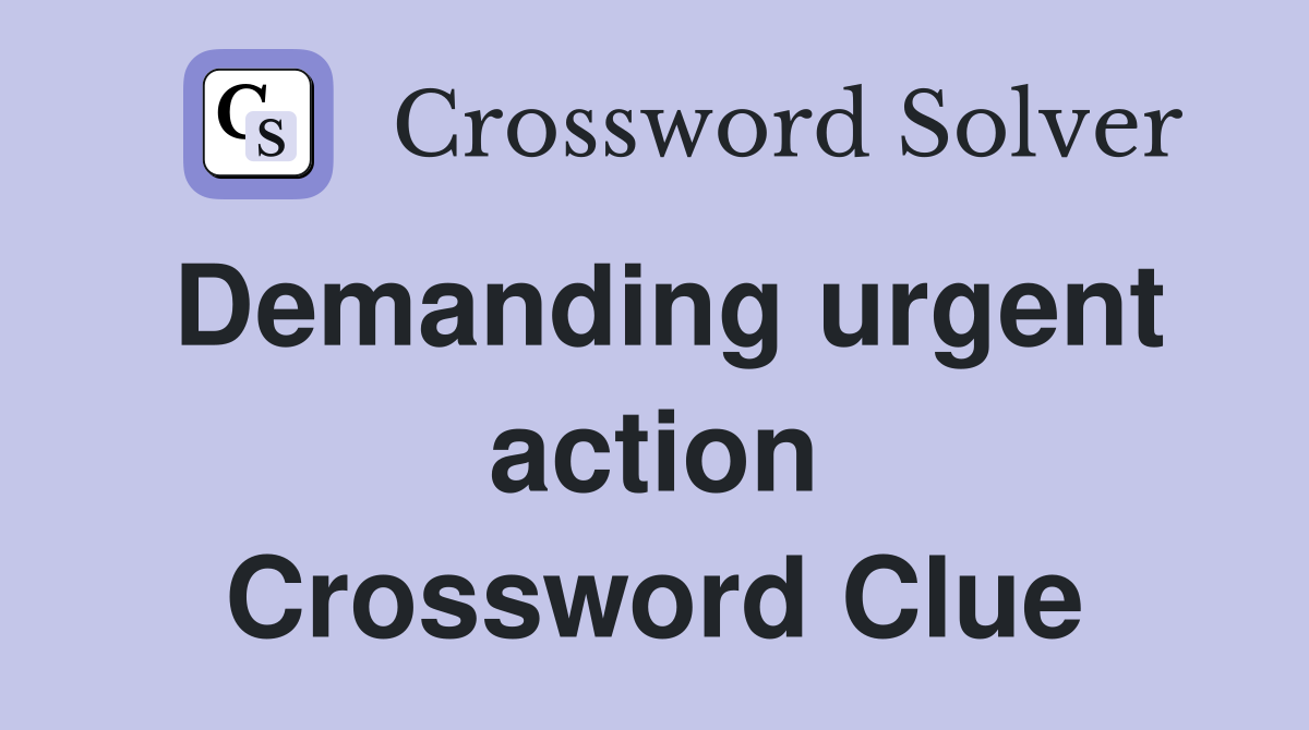 Demanding urgent action Crossword Clue