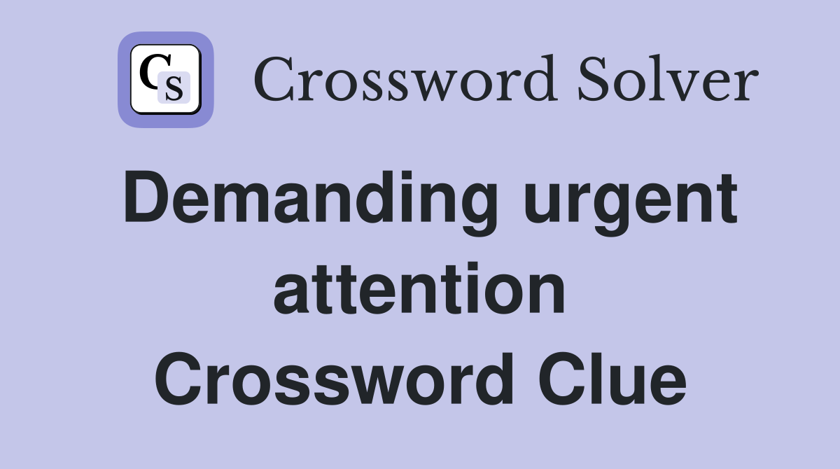 Demanding urgent attention Crossword Clue