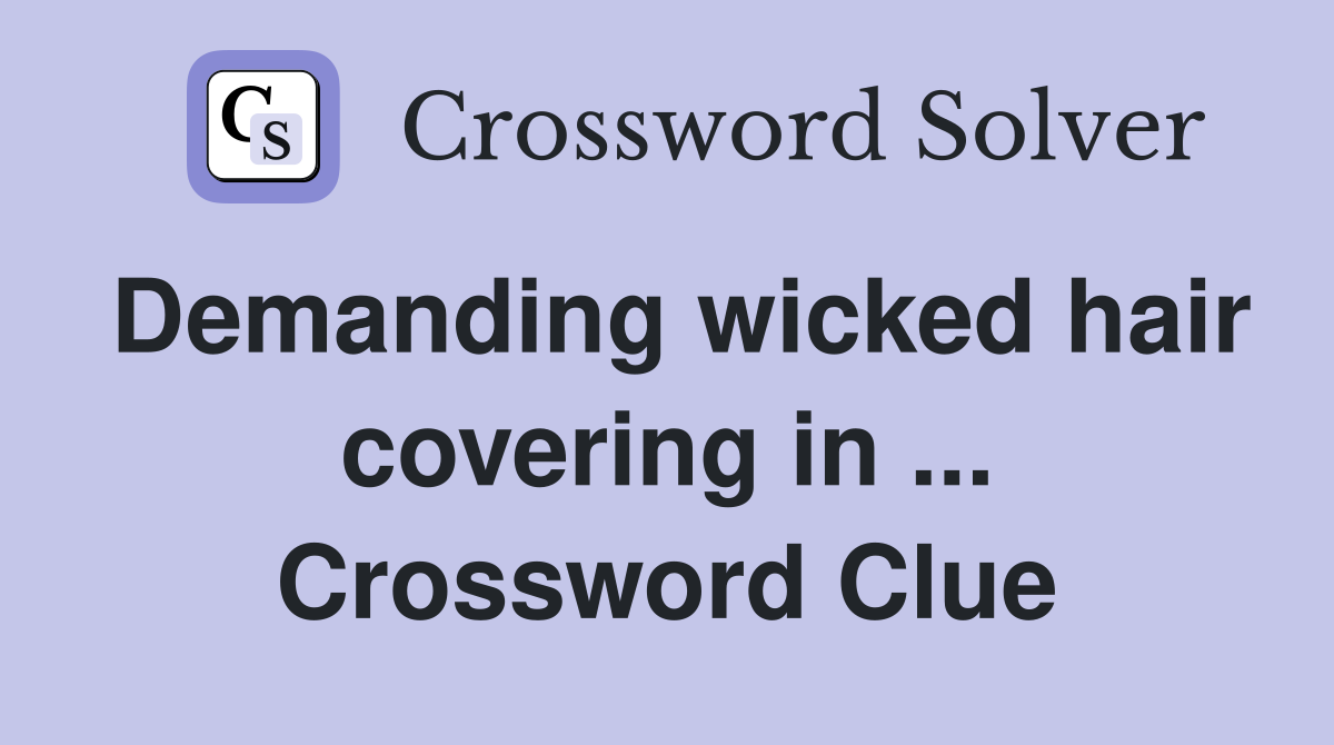 Demanding wicked hair covering in ... Crossword Clue